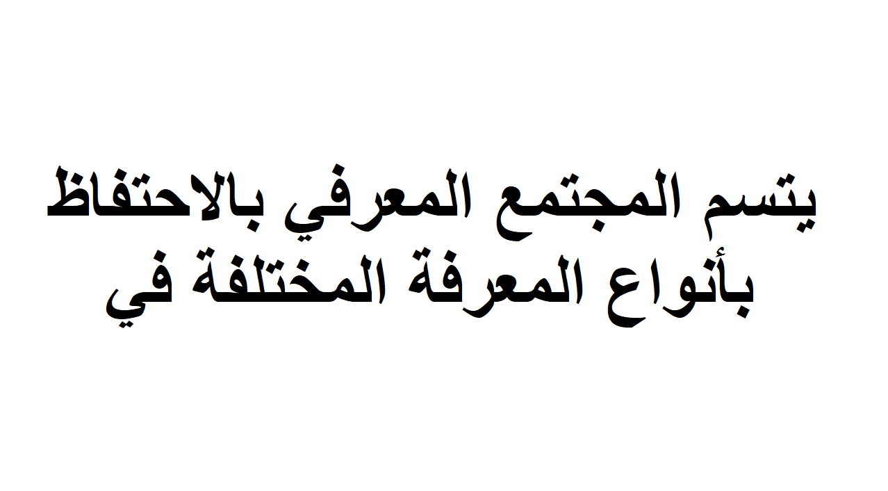 يتسم المجتمع المعرفي بالاحتفاظ بانواع المعرفة المختلفة في , حل تدريسات الوحده الثالثه